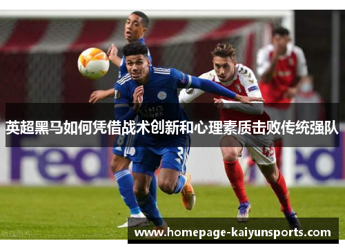 英超黑马如何凭借战术创新和心理素质击败传统强队