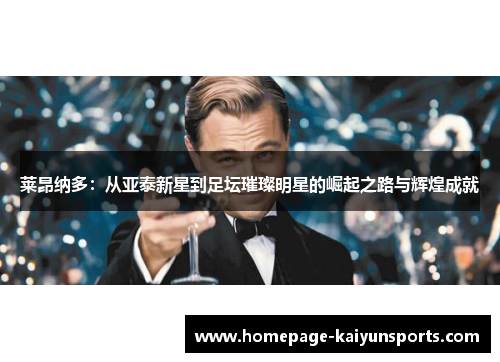 莱昂纳多:从亚泰新星到足坛璀璨明星的崛起之路与辉煌成就 莱昂纳多:从亚泰新星到足坛璀璨明星的崛起之路与辉煌成就