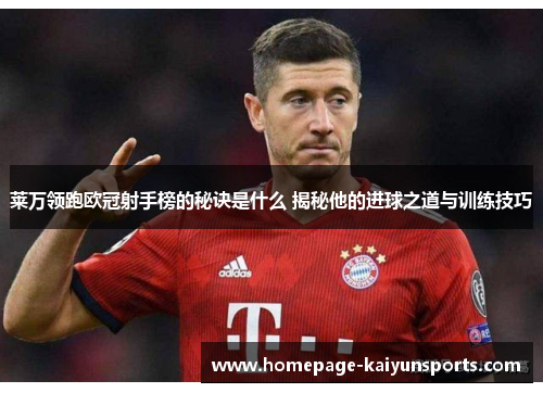 莱万领跑欧冠射手榜的秘诀是什么 揭秘他的进球之道与训练技巧 莱万领跑欧冠射手榜的秘诀是什么 揭秘他的进球之道与训练技巧