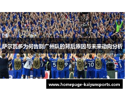 萨尔瓦多为何告别广州队的背后原因与未来动向分析 萨尔瓦多为何告别广州队的背后原因与未来动向分析