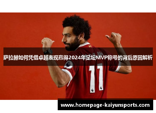 萨拉赫如何凭借卓越表现赢得2024年足坛MVP称号的背后原因解析