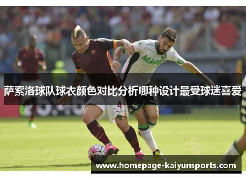 萨索洛球队球衣颜色对比分析哪种设计最受球迷喜爱 萨索洛球队球衣颜色对比分析哪种设计最受球迷喜爱