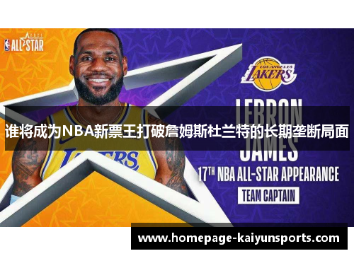 谁将成为NBA新票王打破詹姆斯杜兰特的长期垄断局面