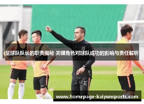 足球队队长的职责揭秘 关键角色对球队成功的影响与责任解析 足球队队长的职责揭秘 关键角色对球队成功的影响与责任解析