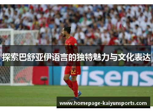 探索巴舒亚伊语言的独特魅力与文化表达