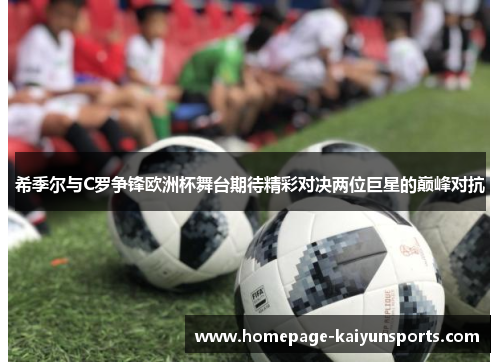 希季尔与C罗争锋欧洲杯舞台期待精彩对决两位巨星的巅峰对抗 希季尔与C罗争锋欧洲杯舞台期待精彩对决两位巨星的巅峰对抗