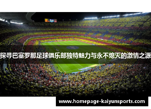 探寻巴塞罗那足球俱乐部独特魅力与永不熄灭的激情之源