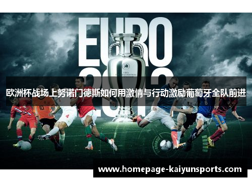 欧洲杯战场上努诺门德斯如何用激情与行动激励葡萄牙全队前进