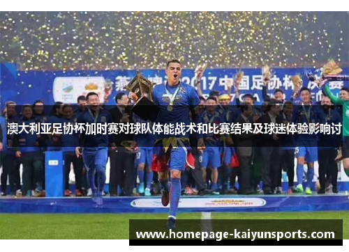 澳大利亚足协杯加时赛对球队体能战术和比赛结果及球迷体验影响讨 澳大利亚足协杯加时赛对球队体能战术和比赛结果及球迷体验影响讨
