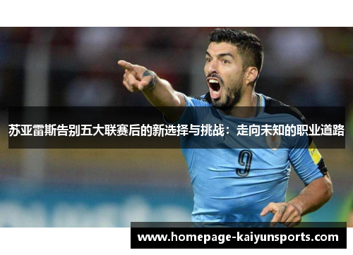 苏亚雷斯告别五大联赛后的新选择与挑战：走向未知的职业道路