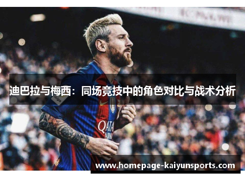 迪巴拉与梅西:同场竞技中的角色对比与战术分析 迪巴拉与梅西:同场竞技中的角色对比与战术分析