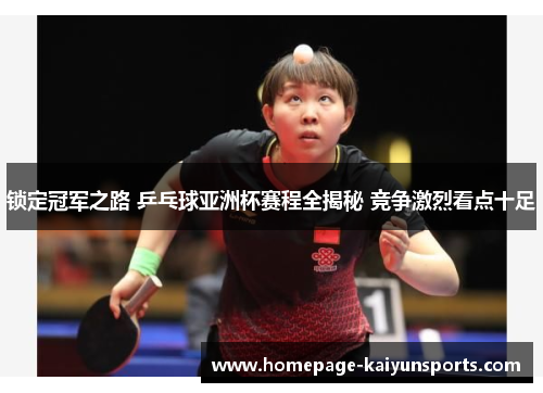 锁定冠军之路 乒乓球亚洲杯赛程全揭秘 竞争激烈看点十足