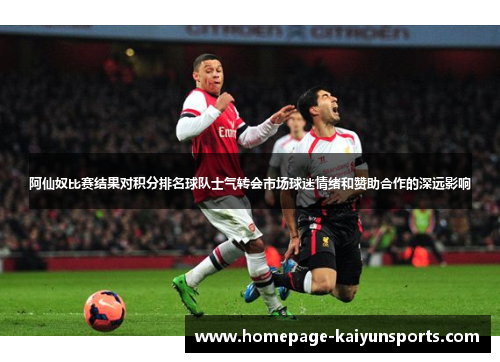 阿仙奴比赛结果对积分排名球队士气转会市场球迷情绪和赞助合作的深远影响 阿仙奴比赛结果对积分排名球队士气转会市场球迷情绪和赞助合作的深远影响