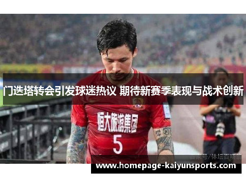 门迭塔转会引发球迷热议 期待新赛季表现与战术创新