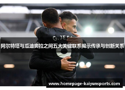 阿尔特塔与瓜迪奥拉之间五大关键联系揭示传承与创新关系 阿尔特塔与瓜迪奥拉之间五大关键联系揭示传承与创新关系