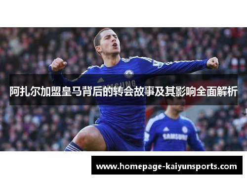 阿扎尔加盟皇马背后的转会故事及其影响全面解析