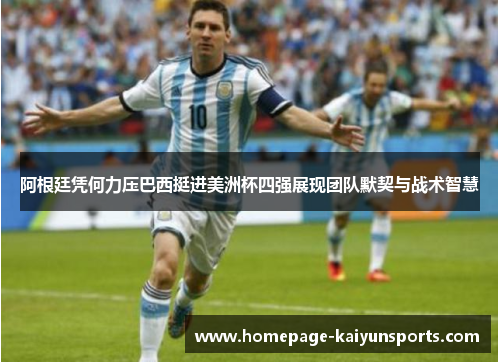 阿根廷凭何力压巴西挺进美洲杯四强展现团队默契与战术智慧