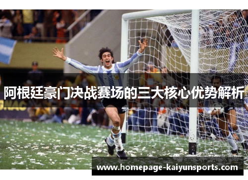 阿根廷豪门决战赛场的三大核心优势解析