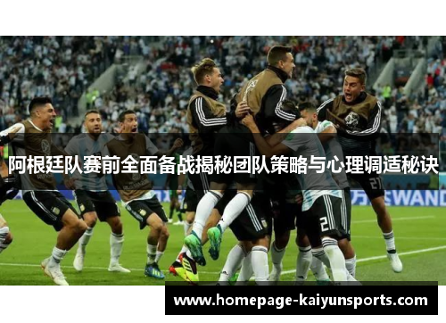 阿根廷队赛前全面备战揭秘团队策略与心理调适秘诀 阿根廷队赛前全面备战揭秘团队策略与心理调适秘诀