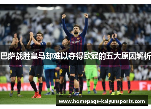 巴萨战胜皇马却难以夺得欧冠的五大原因解析