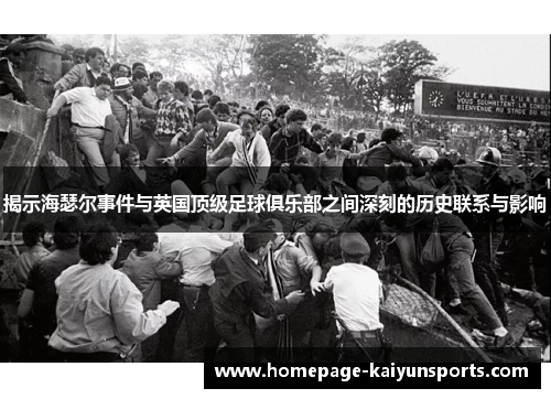 揭示海瑟尔事件与英国顶级足球俱乐部之间深刻的历史联系与影响 揭示海瑟尔事件与英国顶级足球俱乐部之间深刻的历史联系与影响