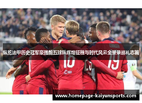 纵览法甲历史冠军豪强前五球队辉煌征程与时代风云全景录巡礼志篇