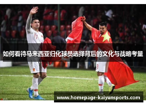 如何看待马来西亚归化球员选择背后的文化与战略考量