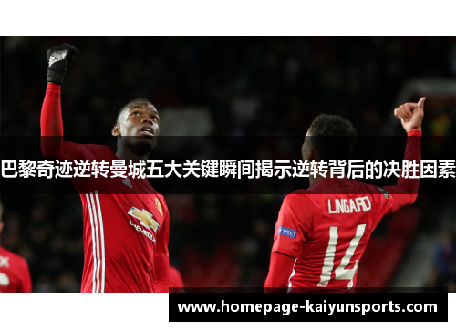 巴黎奇迹逆转曼城五大关键瞬间揭示逆转背后的决胜因素