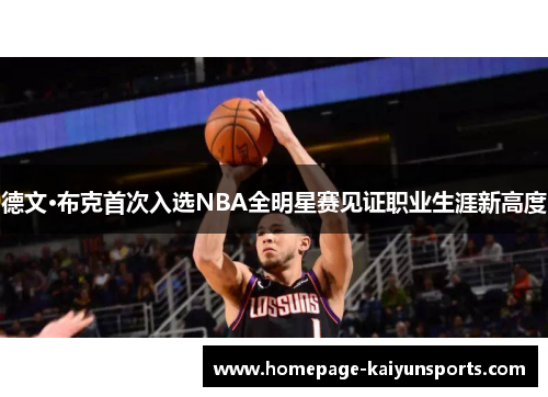 德文·布克首次入选NBA全明星赛见证职业生涯新高度 德文·布克首次入选NBA全明星赛见证职业生涯新高度