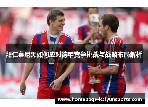 拜仁慕尼黑如何应对德甲竞争挑战与战略布局解析