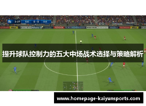 提升球队控制力的五大中场战术选择与策略解析 提升球队控制力的五大中场战术选择与策略解析