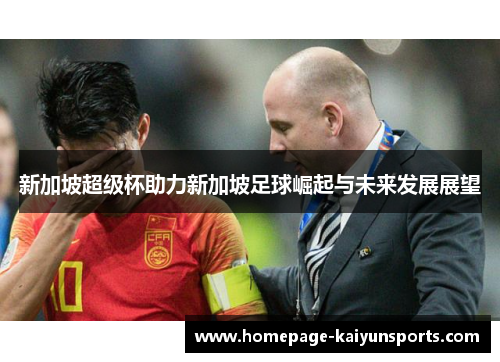 新加坡超级杯助力新加坡足球崛起与未来发展展望 新加坡超级杯助力新加坡足球崛起与未来发展展望