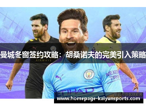 曼城冬窗签约攻略:胡桑诺夫的完美引入策略 曼城冬窗签约攻略:胡桑诺夫的完美引入策略
