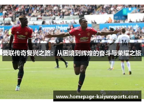 曼联传奇复兴之路：从困境到辉煌的奋斗与荣耀之旅