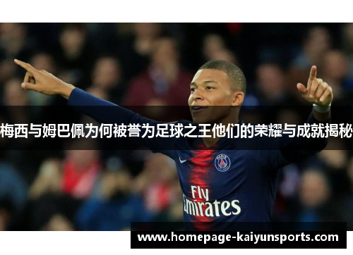 梅西与姆巴佩为何被誉为足球之王他们的荣耀与成就揭秘 梅西与姆巴佩为何被誉为足球之王他们的荣耀与成就揭秘