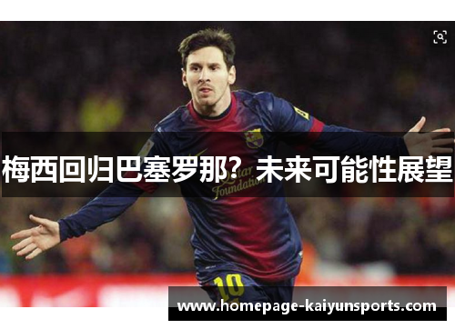 梅西回归巴塞罗那?未来可能性展望 梅西回归巴塞罗那?未来可能性展望