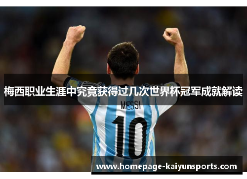 梅西职业生涯中究竟获得过几次世界杯冠军成就解读 梅西职业生涯中究竟获得过几次世界杯冠军成就解读