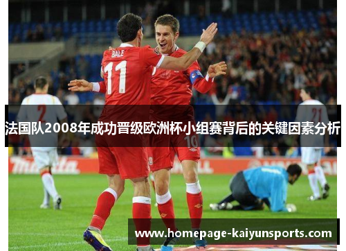 法国队2008年成功晋级欧洲杯小组赛背后的关键因素分析 法国队2008年成功晋级欧洲杯小组赛背后的关键因素分析