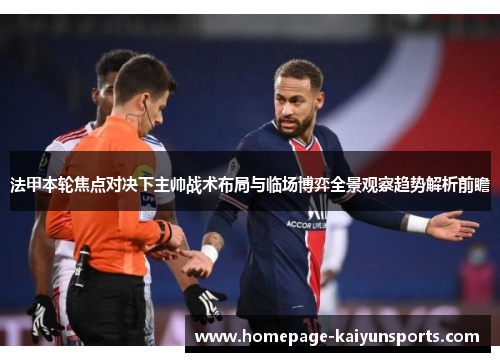 法甲本轮焦点对决下主帅战术布局与临场博弈全景观察趋势解析前瞻 法甲本轮焦点对决下主帅战术布局与临场博弈全景观察趋势解析前瞻