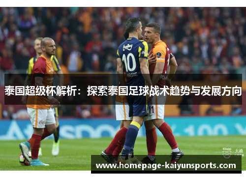 泰国超级杯解析:探索泰国足球战术趋势与发展方向 泰国超级杯解析:探索泰国足球战术趋势与发展方向
