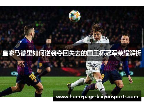 皇家马德里如何逆袭夺回失去的国王杯冠军荣耀解析 皇家马德里如何逆袭夺回失去的国王杯冠军荣耀解析