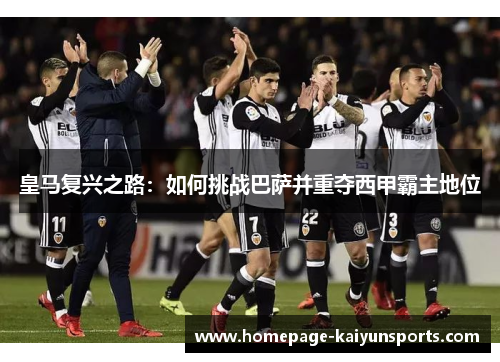 皇马复兴之路:如何挑战巴萨并重夺西甲霸主地位 皇马复兴之路:如何挑战巴萨并重夺西甲霸主地位