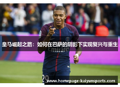 皇马崛起之路：如何在巴萨的阴影下实现复兴与重生