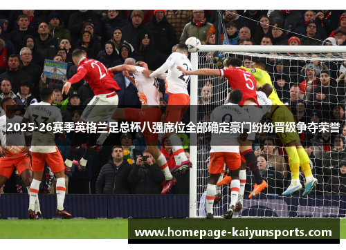 2025-26赛季英格兰足总杯八强席位全部确定豪门纷纷晋级争夺荣誉