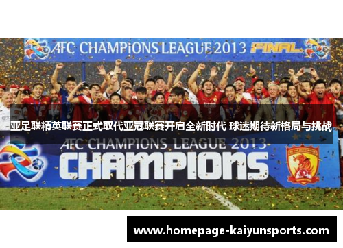 亚足联精英联赛正式取代亚冠联赛开启全新时代 球迷期待新格局与挑战