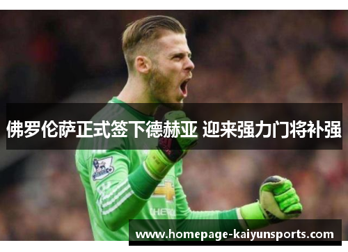 佛罗伦萨正式签下德赫亚 迎来强力门将补强 佛罗伦萨正式签下德赫亚 迎来强力门将补强