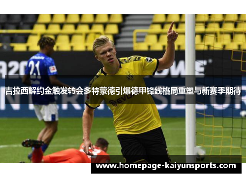 吉拉西解约金触发转会多特蒙德引爆德甲锋线格局重塑与新赛季期待