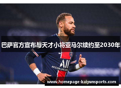 巴萨官方宣布与天才小将亚马尔续约至2030年