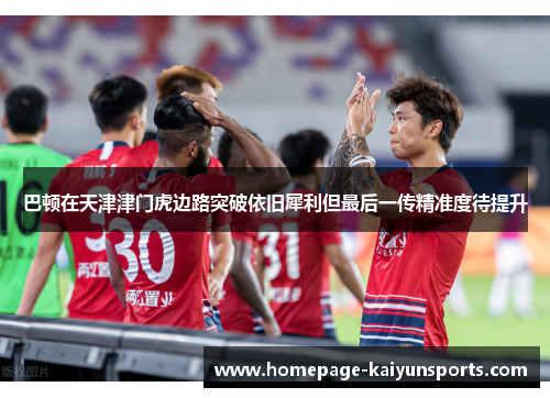 巴顿在天津津门虎边路突破依旧犀利但最后一传精准度待提升
