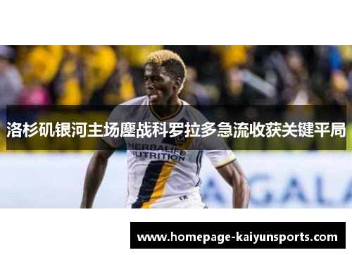 洛杉矶银河主场鏖战科罗拉多急流收获关键平局